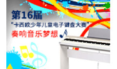 卡西欧官方商城 第十六届“卡西欧少年儿童电子键盘大赛”奏响音乐梦想
