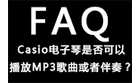 卡西欧官方商城 Casio电子琴是否可以播放MP3歌曲或者伴奏？